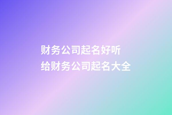 财务公司起名好听 给财务公司起名大全-第1张-公司起名-玄机派